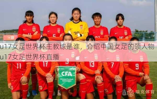 u17女足世界杯主教练是谁，介绍中国女足的领人物  u17女足世界杯直播